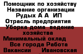 Помощник по хозяйству › Название организации ­ Рудых А.А, ИП › Отрасль предприятия ­ Уборка дома, ведение хозяйства › Минимальный оклад ­ 1 - Все города Работа » Вакансии   . Ивановская обл.